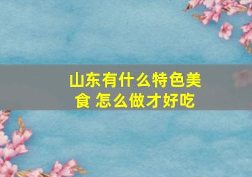 山东有什么特色美食 怎么做才好吃